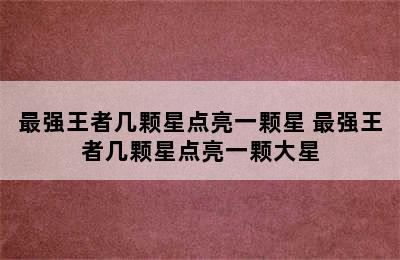 最强王者几颗星点亮一颗星 最强王者几颗星点亮一颗大星